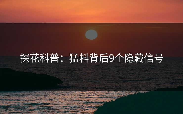 探花科普：猛料背后9个隐藏信号