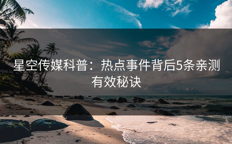 星空传媒科普：热点事件背后5条亲测有效秘诀