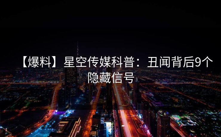 【爆料】星空传媒科普：丑闻背后9个隐藏信号