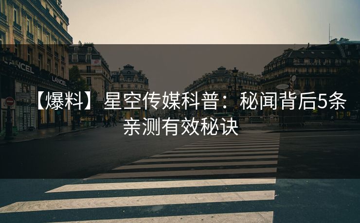 【爆料】星空传媒科普：秘闻背后5条亲测有效秘诀