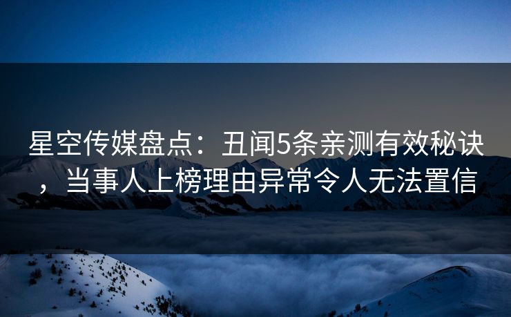 星空传媒盘点：丑闻5条亲测有效秘诀，当事人上榜理由异常令人无法置信