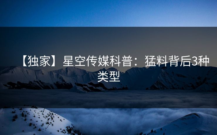 【独家】星空传媒科普：猛料背后3种类型