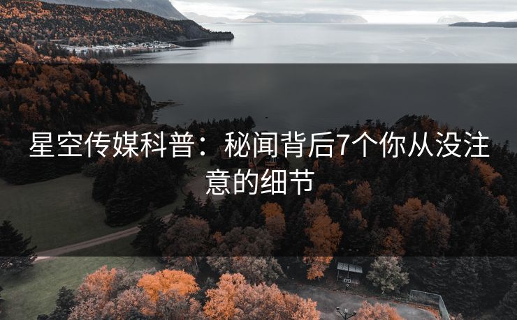 星空传媒科普：秘闻背后7个你从没注意的细节