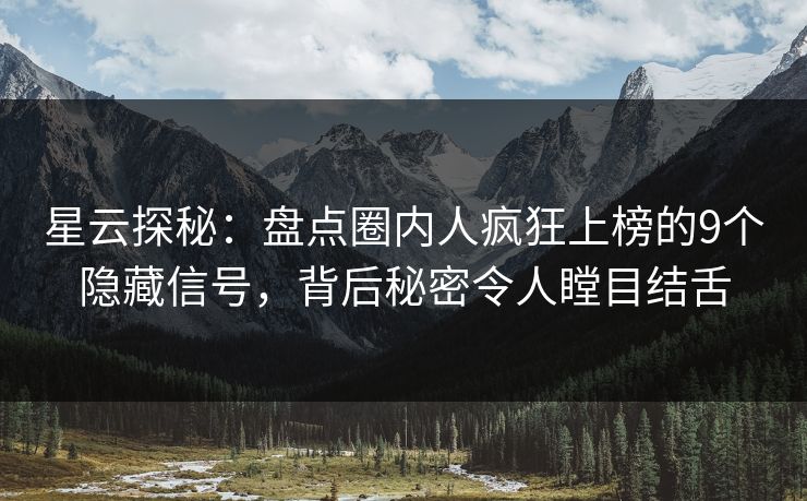 星云探秘：盘点圈内人疯狂上榜的9个隐藏信号，背后秘密令人瞠目结舌