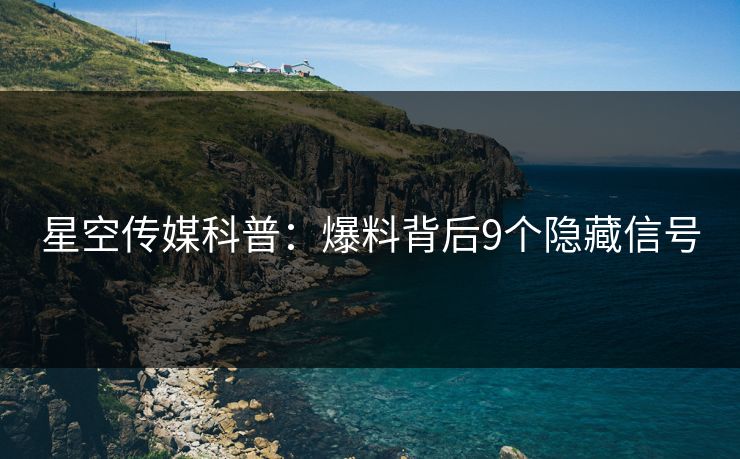 星空传媒科普：爆料背后9个隐藏信号
