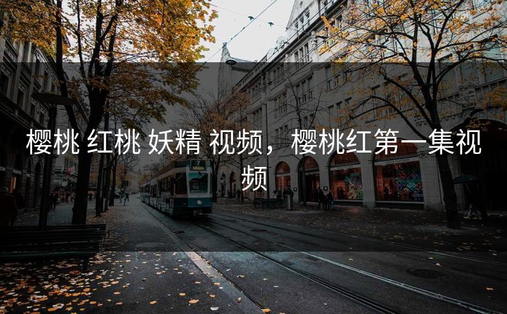 樱桃 红桃 妖精 视频，樱桃红第一集视频