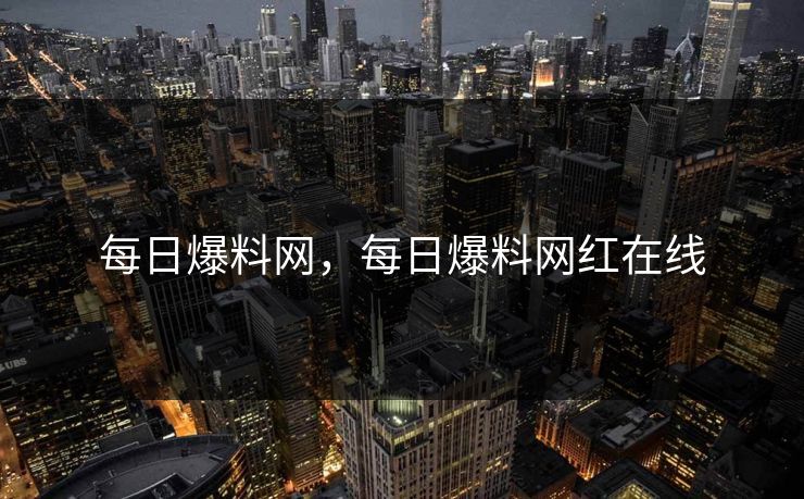 每日爆料网，每日爆料网红在线
