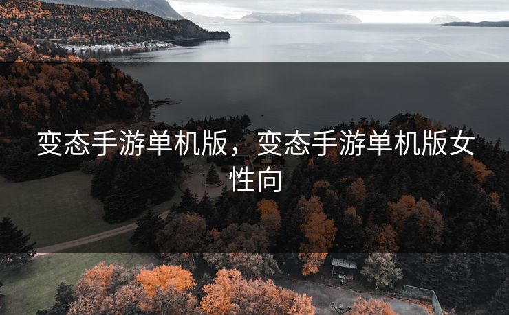 变态手游单机版，变态手游单机版女性向