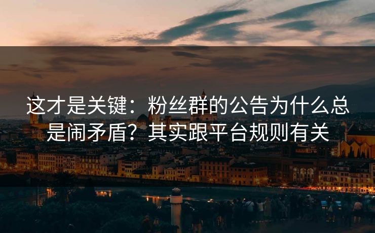 这才是关键：粉丝群的公告为什么总是闹矛盾？其实跟平台规则有关