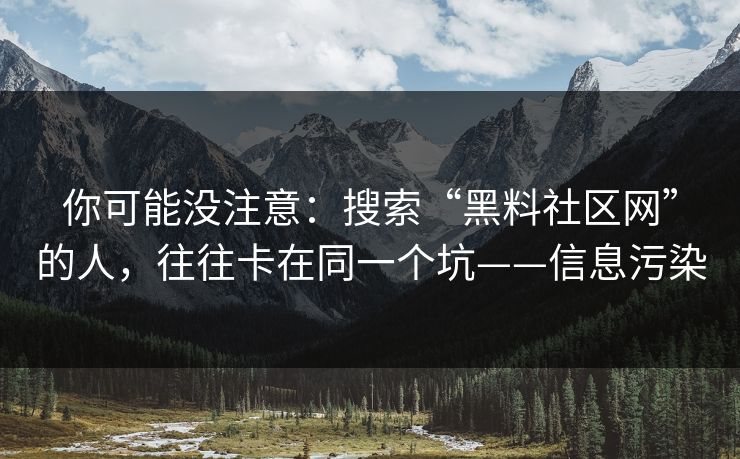 你可能没注意：搜索“黑料社区网”的人，往往卡在同一个坑——信息污染
